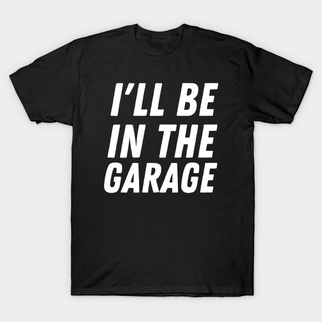 I'll Be In The Garage T-Shirt by HobbyAndArt